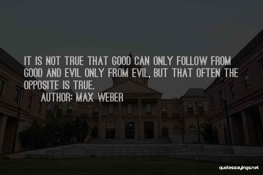 Max Weber Quotes: It Is Not True That Good Can Only Follow From Good And Evil Only From Evil, But That Often The