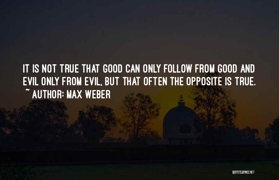 Max Weber Quotes: It Is Not True That Good Can Only Follow From Good And Evil Only From Evil, But That Often The