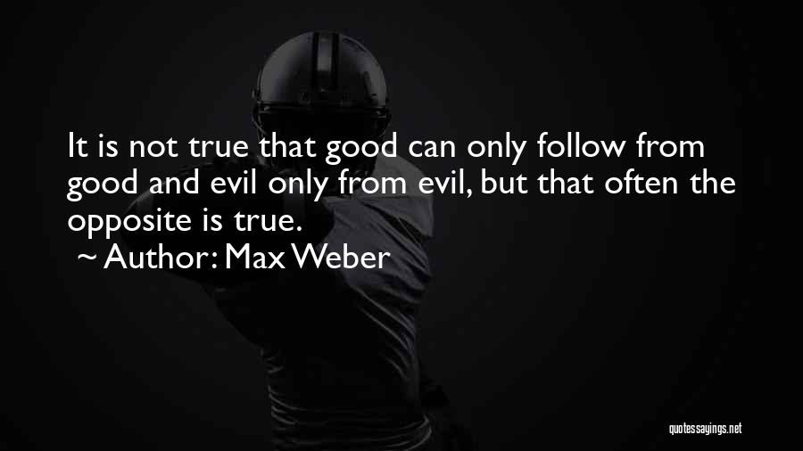 Max Weber Quotes: It Is Not True That Good Can Only Follow From Good And Evil Only From Evil, But That Often The