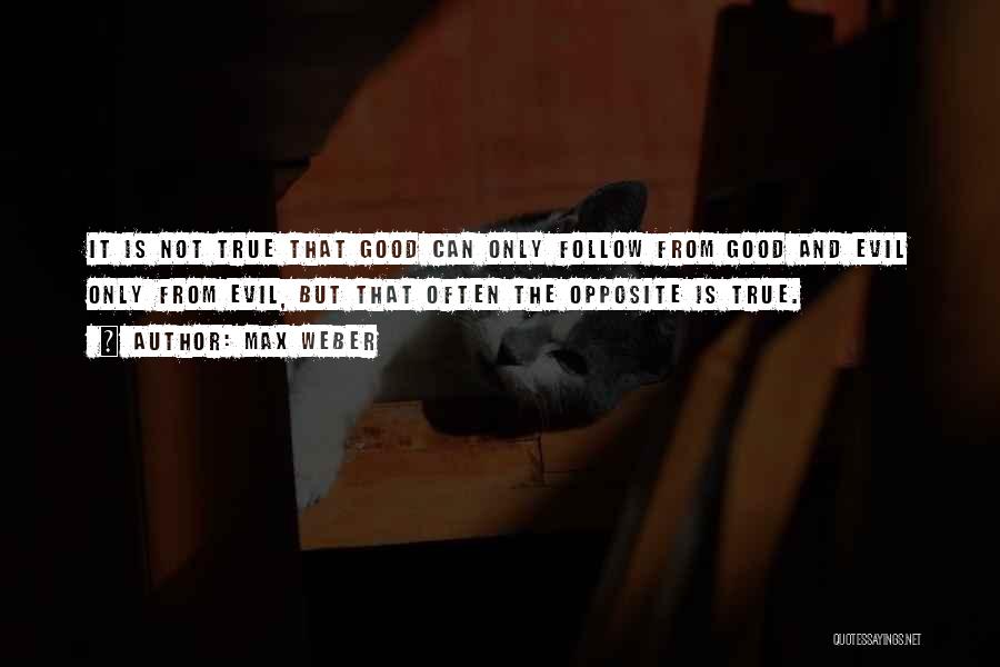 Max Weber Quotes: It Is Not True That Good Can Only Follow From Good And Evil Only From Evil, But That Often The