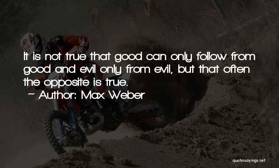 Max Weber Quotes: It Is Not True That Good Can Only Follow From Good And Evil Only From Evil, But That Often The