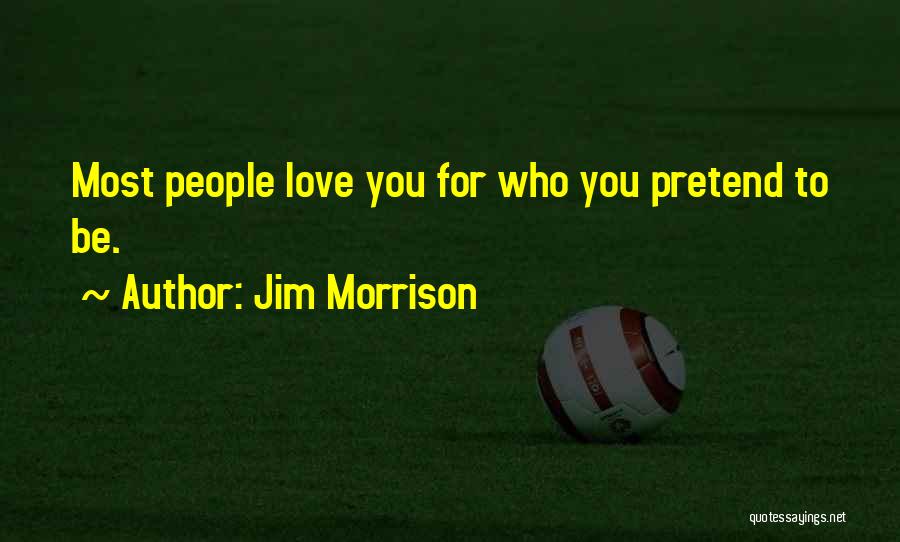 Jim Morrison Quotes: Most People Love You For Who You Pretend To Be.