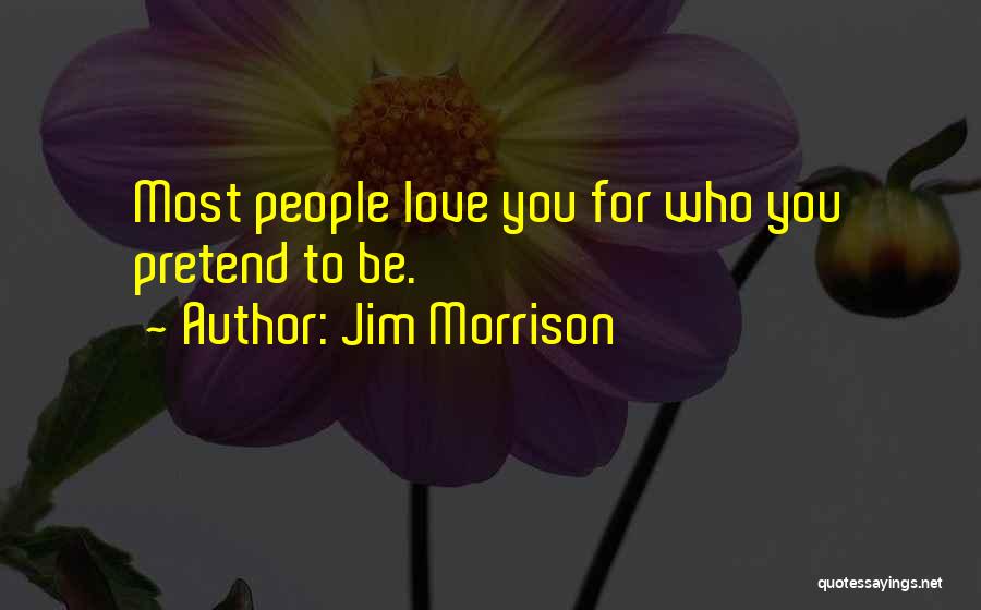 Jim Morrison Quotes: Most People Love You For Who You Pretend To Be.
