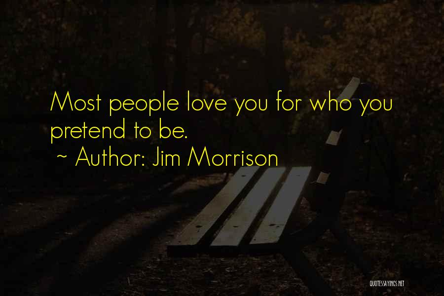 Jim Morrison Quotes: Most People Love You For Who You Pretend To Be.