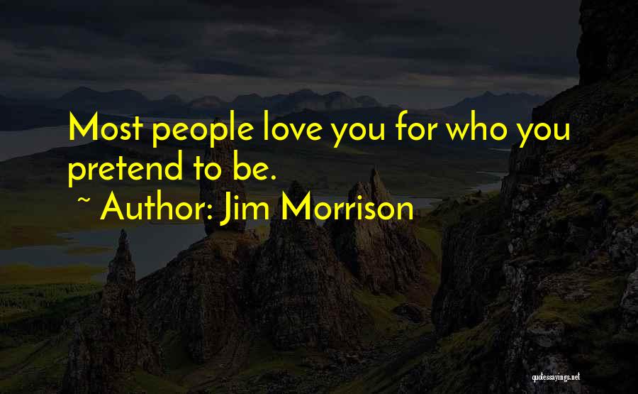 Jim Morrison Quotes: Most People Love You For Who You Pretend To Be.