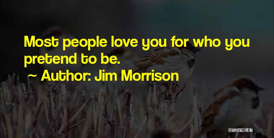 Jim Morrison Quotes: Most People Love You For Who You Pretend To Be.