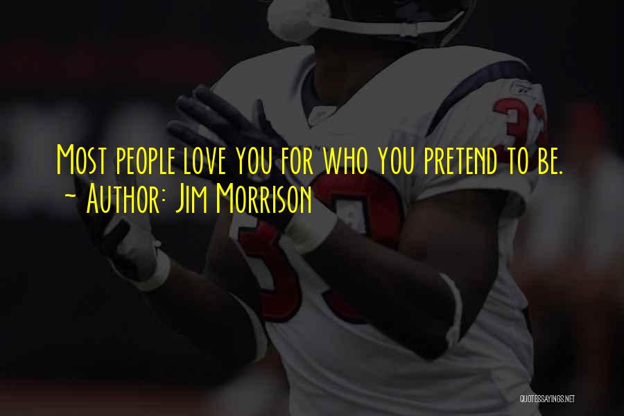 Jim Morrison Quotes: Most People Love You For Who You Pretend To Be.