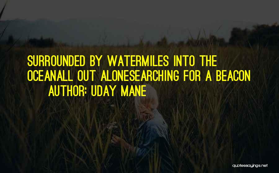 Uday Mane Quotes: Surrounded By Watermiles Into The Oceanall Out Alonesearching For A Beacon