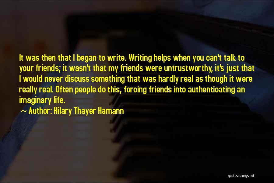 Hilary Thayer Hamann Quotes: It Was Then That I Began To Write. Writing Helps When You Can't Talk To Your Friends; It Wasn't That