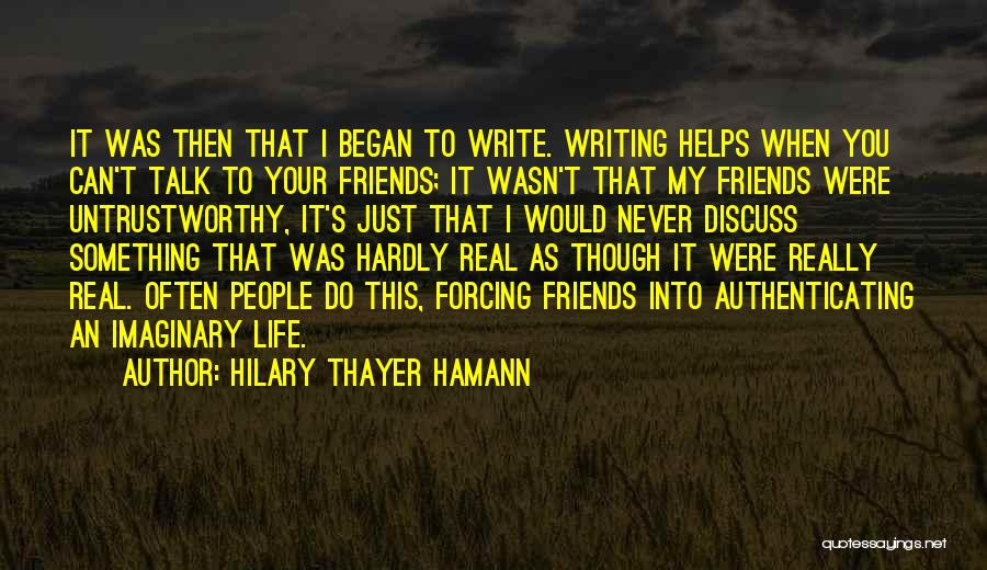 Hilary Thayer Hamann Quotes: It Was Then That I Began To Write. Writing Helps When You Can't Talk To Your Friends; It Wasn't That