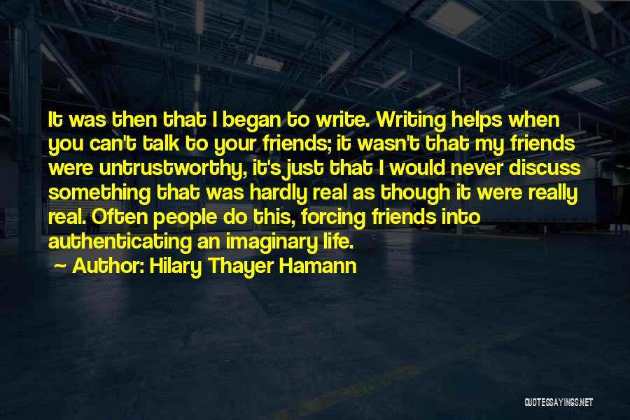 Hilary Thayer Hamann Quotes: It Was Then That I Began To Write. Writing Helps When You Can't Talk To Your Friends; It Wasn't That