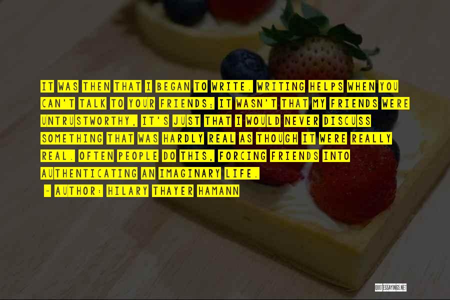 Hilary Thayer Hamann Quotes: It Was Then That I Began To Write. Writing Helps When You Can't Talk To Your Friends; It Wasn't That