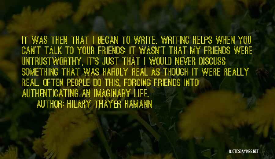 Hilary Thayer Hamann Quotes: It Was Then That I Began To Write. Writing Helps When You Can't Talk To Your Friends; It Wasn't That