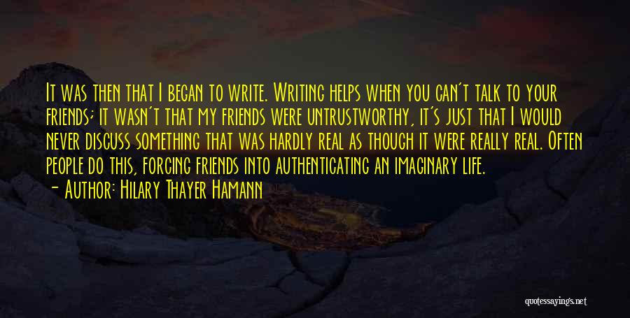 Hilary Thayer Hamann Quotes: It Was Then That I Began To Write. Writing Helps When You Can't Talk To Your Friends; It Wasn't That