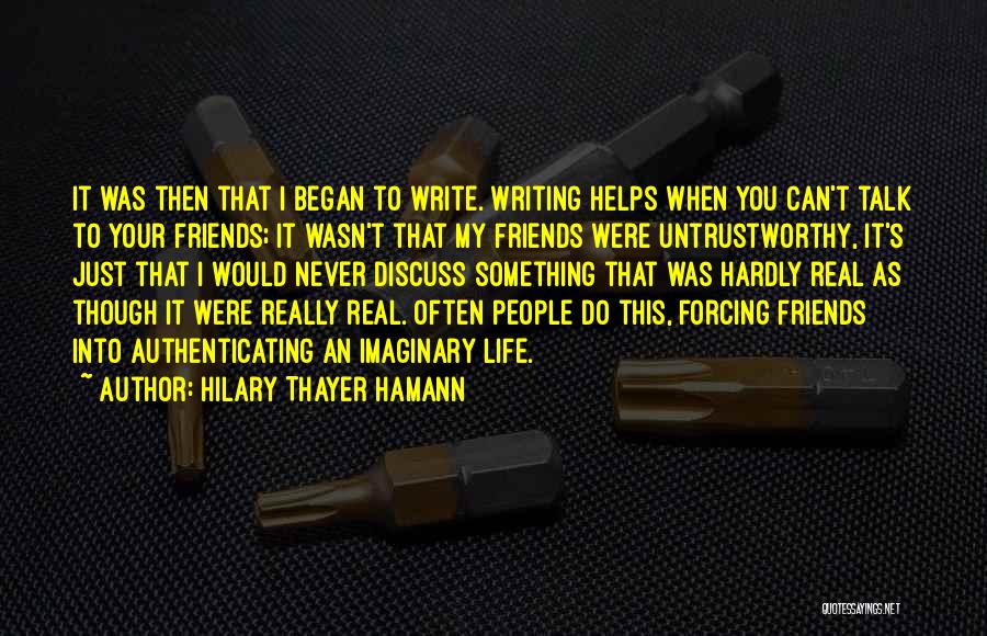 Hilary Thayer Hamann Quotes: It Was Then That I Began To Write. Writing Helps When You Can't Talk To Your Friends; It Wasn't That