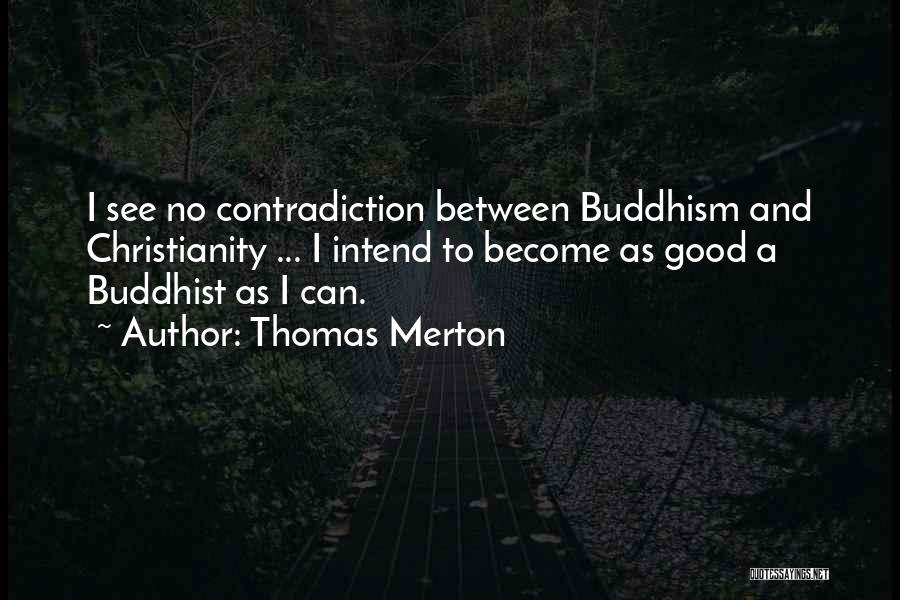 Thomas Merton Quotes: I See No Contradiction Between Buddhism And Christianity ... I Intend To Become As Good A Buddhist As I Can.