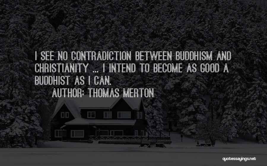 Thomas Merton Quotes: I See No Contradiction Between Buddhism And Christianity ... I Intend To Become As Good A Buddhist As I Can.