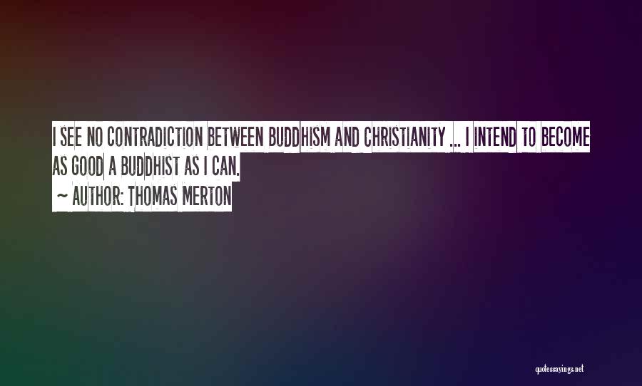 Thomas Merton Quotes: I See No Contradiction Between Buddhism And Christianity ... I Intend To Become As Good A Buddhist As I Can.