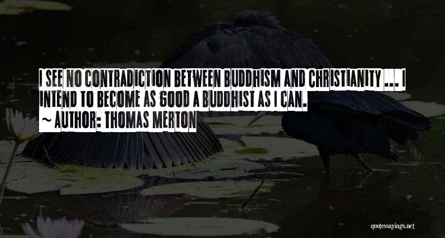 Thomas Merton Quotes: I See No Contradiction Between Buddhism And Christianity ... I Intend To Become As Good A Buddhist As I Can.