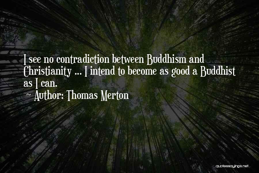 Thomas Merton Quotes: I See No Contradiction Between Buddhism And Christianity ... I Intend To Become As Good A Buddhist As I Can.