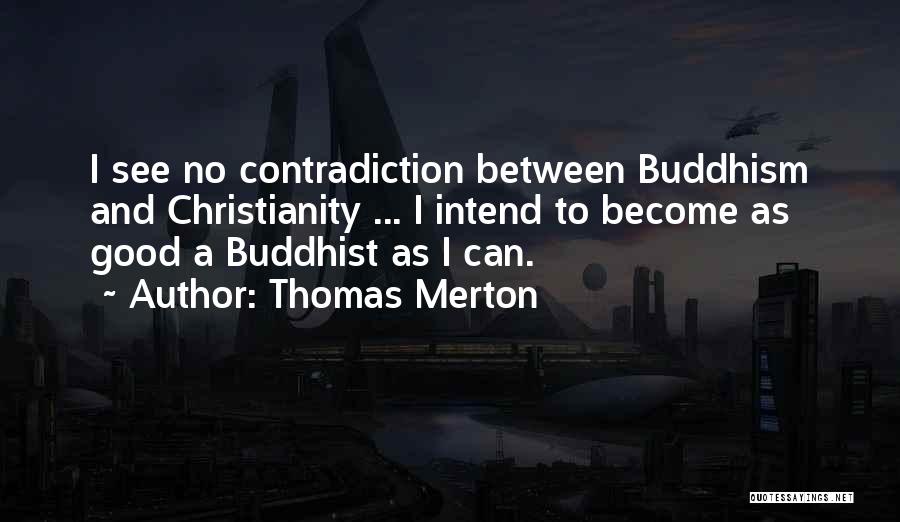 Thomas Merton Quotes: I See No Contradiction Between Buddhism And Christianity ... I Intend To Become As Good A Buddhist As I Can.