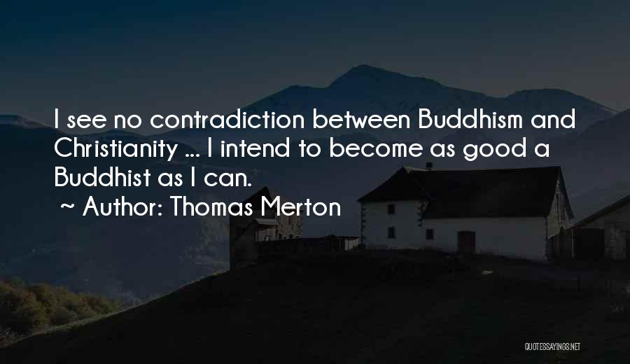 Thomas Merton Quotes: I See No Contradiction Between Buddhism And Christianity ... I Intend To Become As Good A Buddhist As I Can.