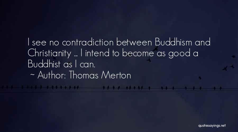 Thomas Merton Quotes: I See No Contradiction Between Buddhism And Christianity ... I Intend To Become As Good A Buddhist As I Can.