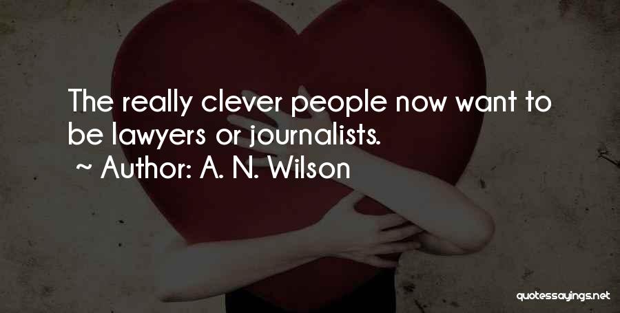 A. N. Wilson Quotes: The Really Clever People Now Want To Be Lawyers Or Journalists.