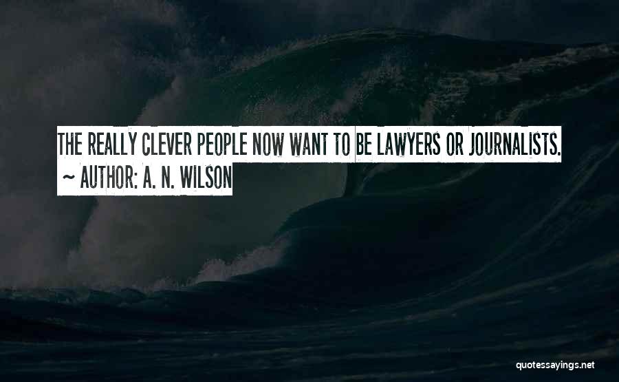 A. N. Wilson Quotes: The Really Clever People Now Want To Be Lawyers Or Journalists.