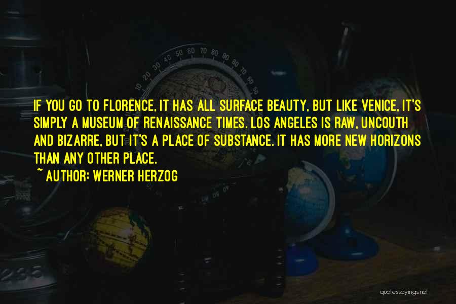 Werner Herzog Quotes: If You Go To Florence, It Has All Surface Beauty, But Like Venice, It's Simply A Museum Of Renaissance Times.