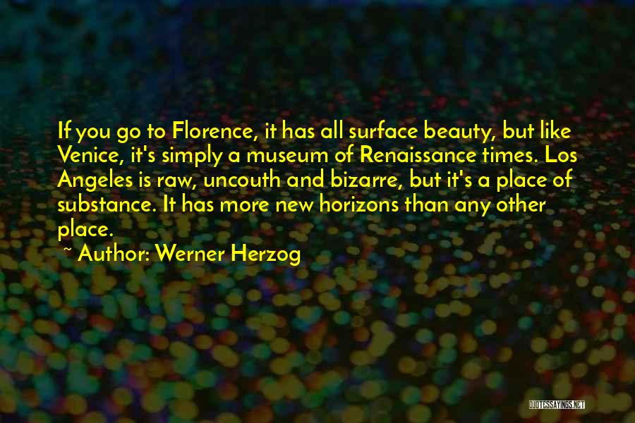 Werner Herzog Quotes: If You Go To Florence, It Has All Surface Beauty, But Like Venice, It's Simply A Museum Of Renaissance Times.