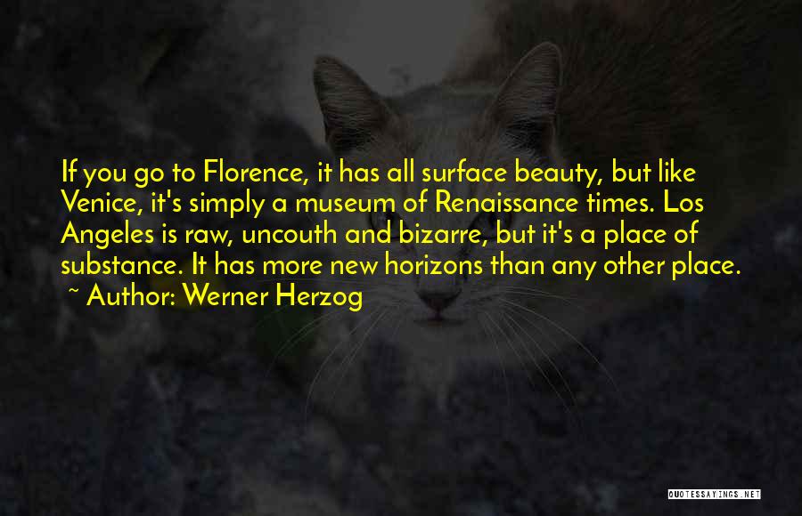 Werner Herzog Quotes: If You Go To Florence, It Has All Surface Beauty, But Like Venice, It's Simply A Museum Of Renaissance Times.