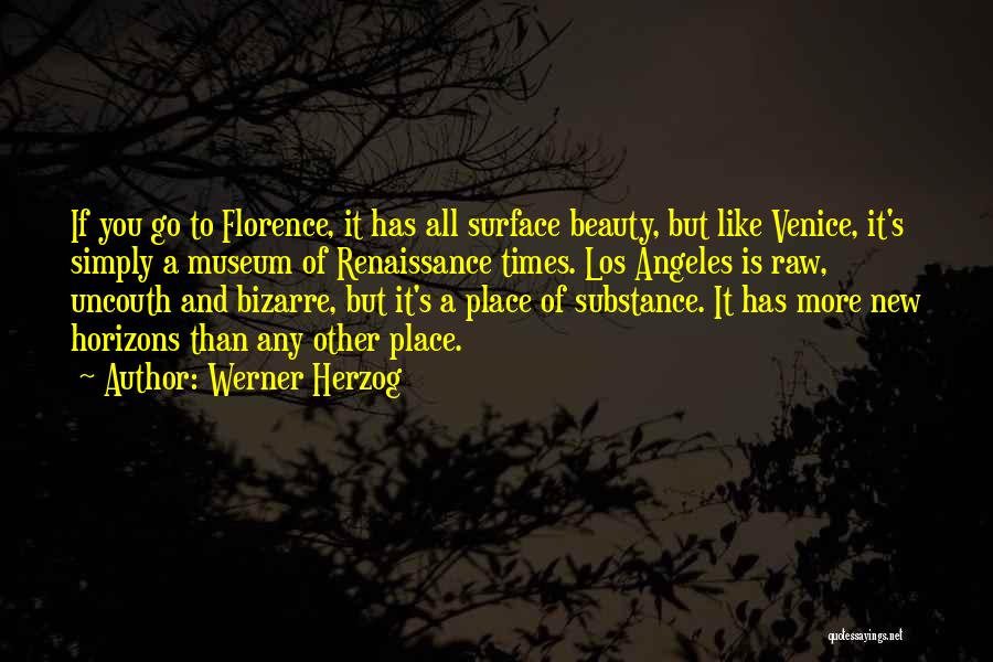 Werner Herzog Quotes: If You Go To Florence, It Has All Surface Beauty, But Like Venice, It's Simply A Museum Of Renaissance Times.