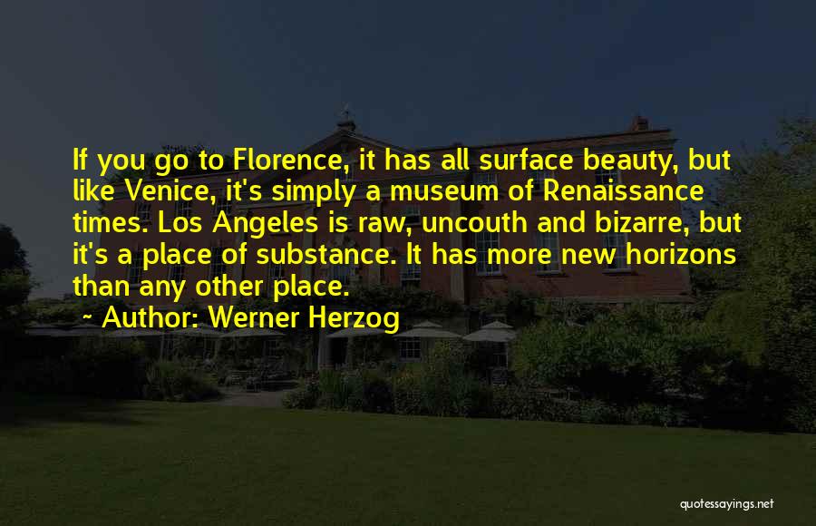 Werner Herzog Quotes: If You Go To Florence, It Has All Surface Beauty, But Like Venice, It's Simply A Museum Of Renaissance Times.