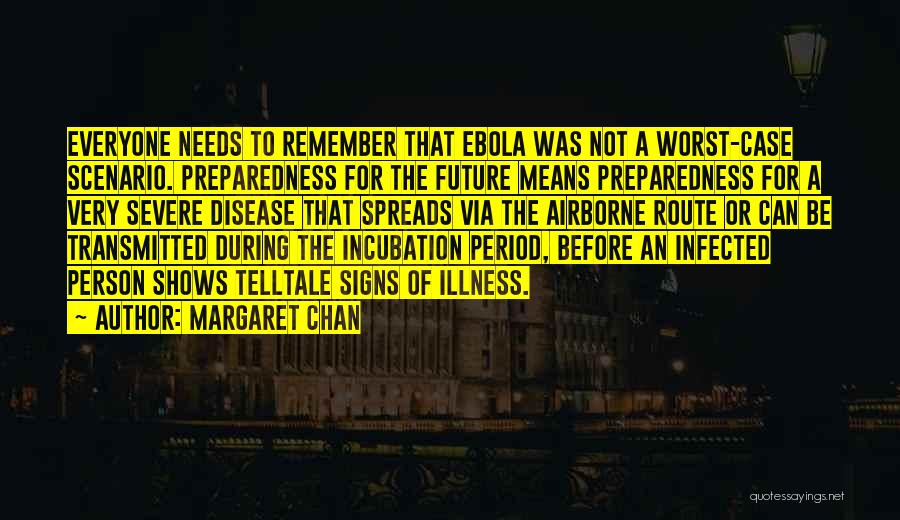 Margaret Chan Quotes: Everyone Needs To Remember That Ebola Was Not A Worst-case Scenario. Preparedness For The Future Means Preparedness For A Very