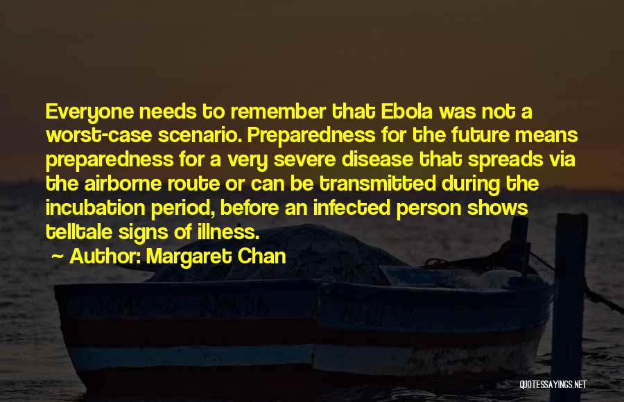 Margaret Chan Quotes: Everyone Needs To Remember That Ebola Was Not A Worst-case Scenario. Preparedness For The Future Means Preparedness For A Very