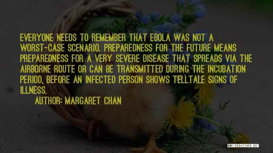 Margaret Chan Quotes: Everyone Needs To Remember That Ebola Was Not A Worst-case Scenario. Preparedness For The Future Means Preparedness For A Very