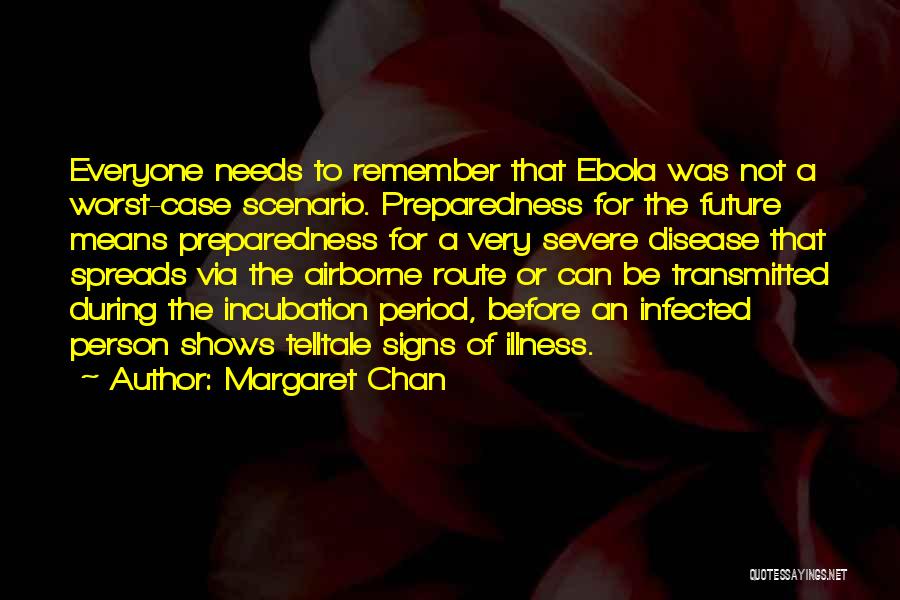 Margaret Chan Quotes: Everyone Needs To Remember That Ebola Was Not A Worst-case Scenario. Preparedness For The Future Means Preparedness For A Very