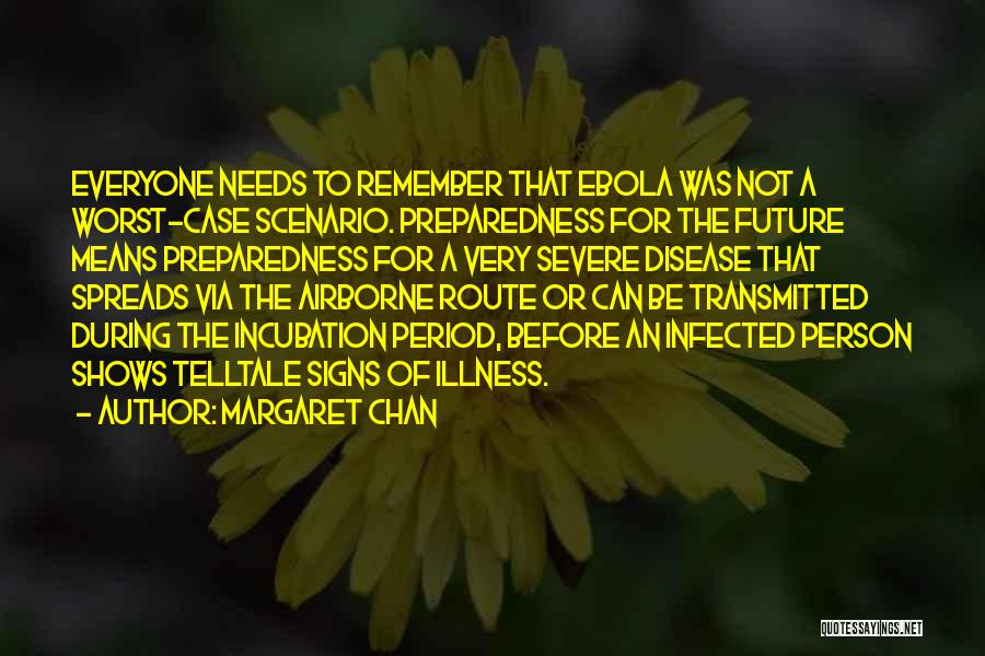 Margaret Chan Quotes: Everyone Needs To Remember That Ebola Was Not A Worst-case Scenario. Preparedness For The Future Means Preparedness For A Very