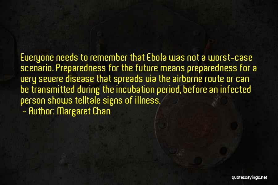 Margaret Chan Quotes: Everyone Needs To Remember That Ebola Was Not A Worst-case Scenario. Preparedness For The Future Means Preparedness For A Very