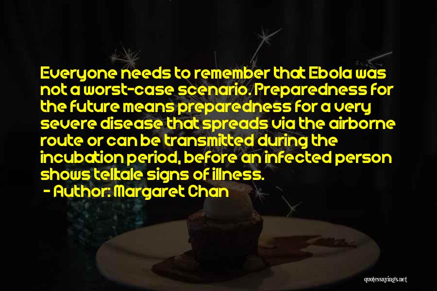 Margaret Chan Quotes: Everyone Needs To Remember That Ebola Was Not A Worst-case Scenario. Preparedness For The Future Means Preparedness For A Very