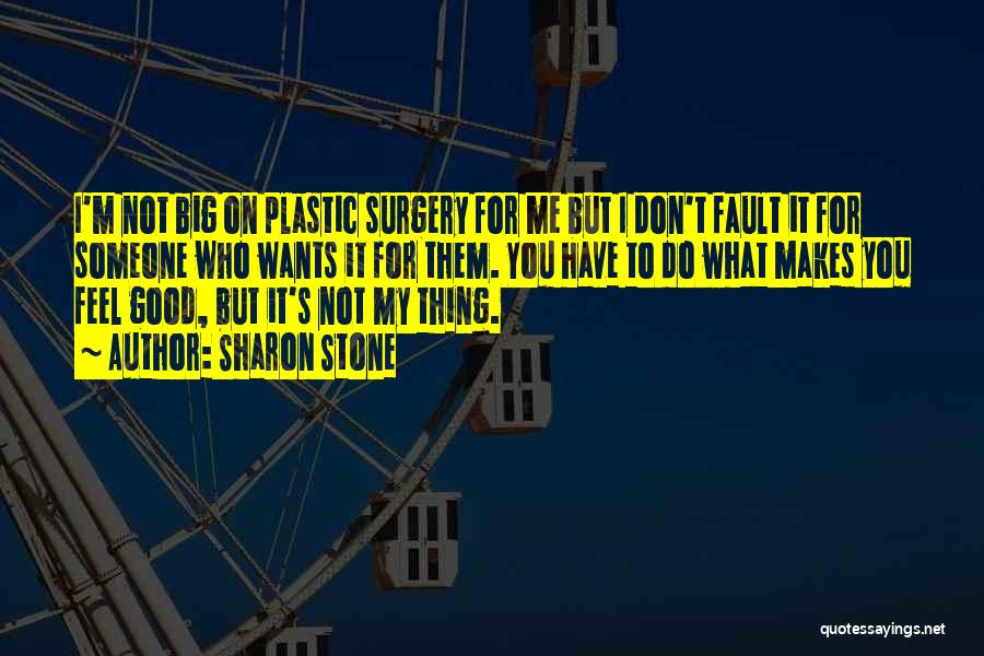 Sharon Stone Quotes: I'm Not Big On Plastic Surgery For Me But I Don't Fault It For Someone Who Wants It For Them.