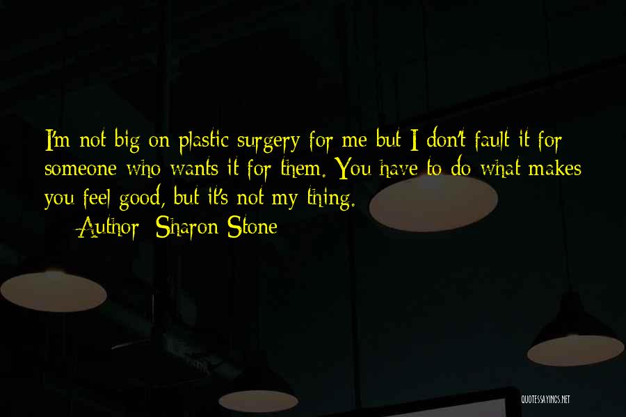 Sharon Stone Quotes: I'm Not Big On Plastic Surgery For Me But I Don't Fault It For Someone Who Wants It For Them.