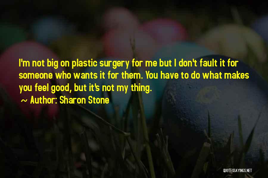Sharon Stone Quotes: I'm Not Big On Plastic Surgery For Me But I Don't Fault It For Someone Who Wants It For Them.