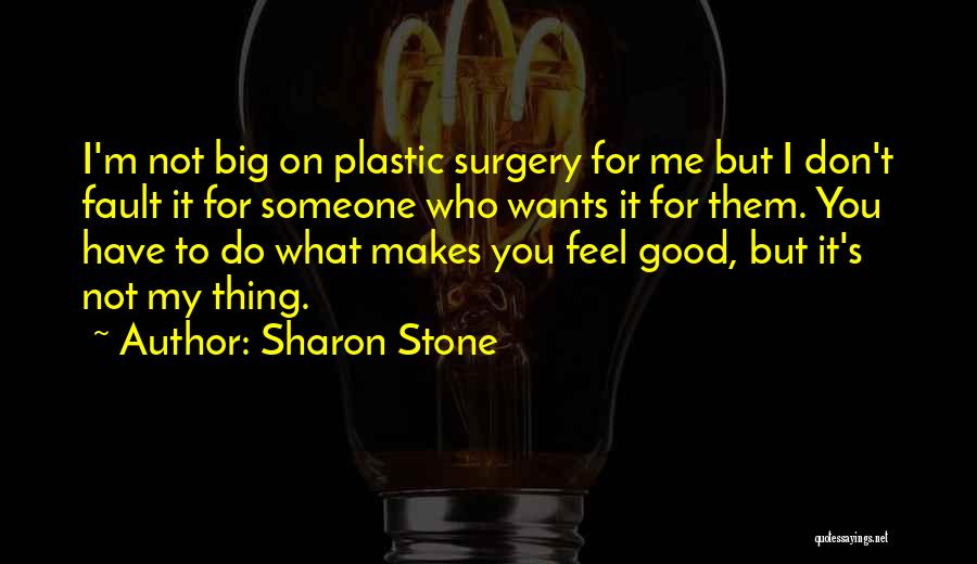Sharon Stone Quotes: I'm Not Big On Plastic Surgery For Me But I Don't Fault It For Someone Who Wants It For Them.