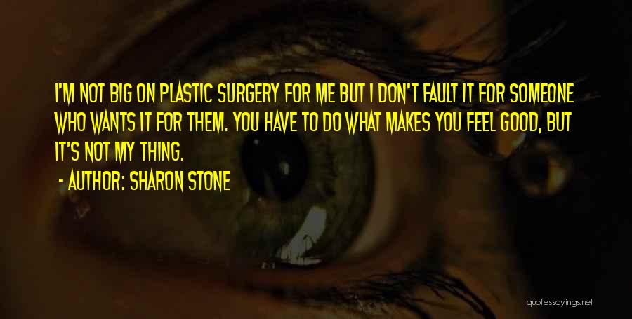 Sharon Stone Quotes: I'm Not Big On Plastic Surgery For Me But I Don't Fault It For Someone Who Wants It For Them.