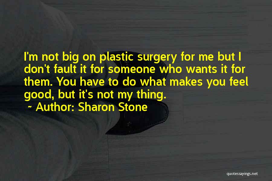 Sharon Stone Quotes: I'm Not Big On Plastic Surgery For Me But I Don't Fault It For Someone Who Wants It For Them.