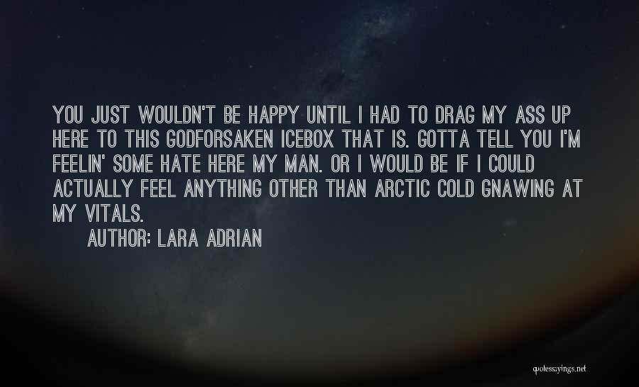 Lara Adrian Quotes: You Just Wouldn't Be Happy Until I Had To Drag My Ass Up Here To This Godforsaken Icebox That Is.