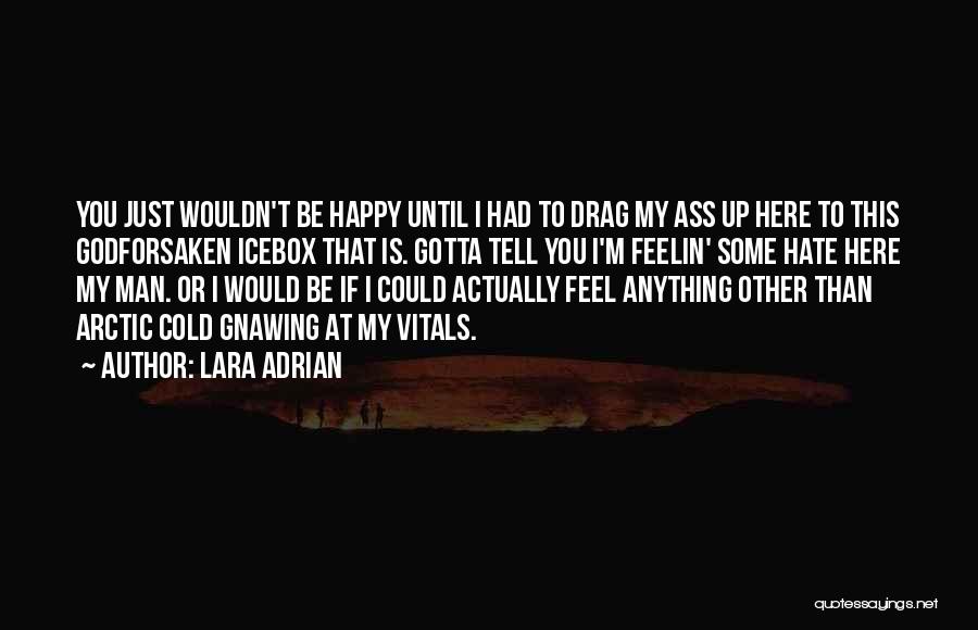 Lara Adrian Quotes: You Just Wouldn't Be Happy Until I Had To Drag My Ass Up Here To This Godforsaken Icebox That Is.