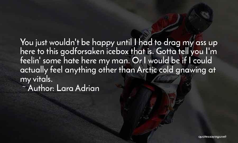 Lara Adrian Quotes: You Just Wouldn't Be Happy Until I Had To Drag My Ass Up Here To This Godforsaken Icebox That Is.
